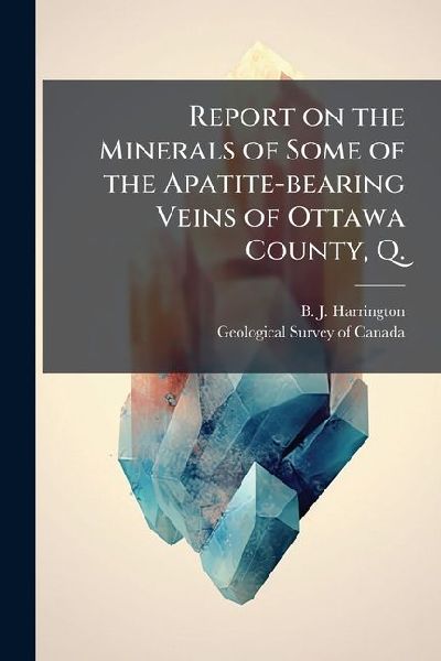 Report on the Minerals of Some of the Apatite-bearing Veins of Ottawa County, Q.