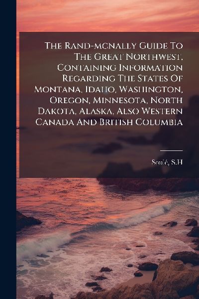 The Rand-mcnally Guide To The Great Northwest, Containing Information Regarding The States Of Montana, Idaho, Washington, Oregon, Minnesota, North Dakota, Alaska, Also Western Canada And British Columbia