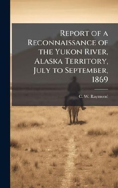 Report of a Reconnaissance of the Yukon River, Alaska Territory, July to September, 1869