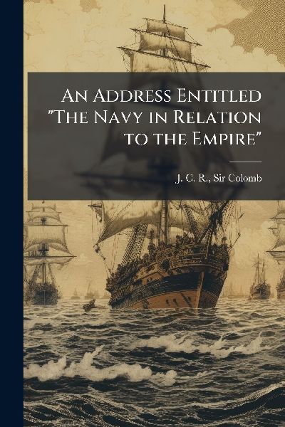 An Address Entitled The Navy in Relation to the Empire