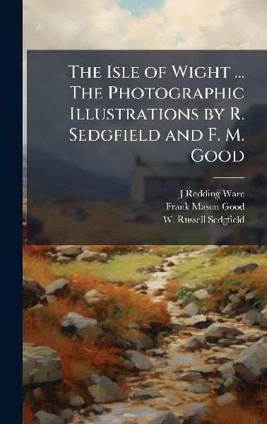 The Isle of Wight ... The Photographic Illustrations by R. Sedgfield and F. M. Good