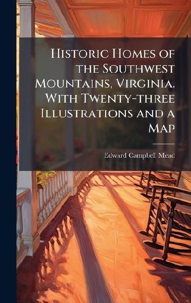 Historic Homes of the Southwest Mountains, Virginia. With Twenty-three Illustrations and a Map