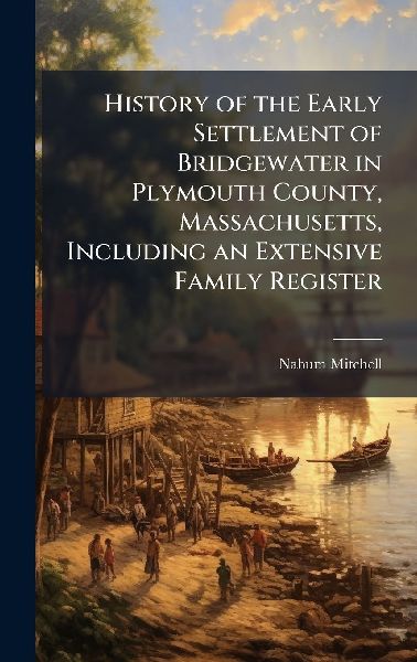 History of the Early Settlement of Bridgewater in Plymouth County, Massachusetts, Including an Extensive Family Register