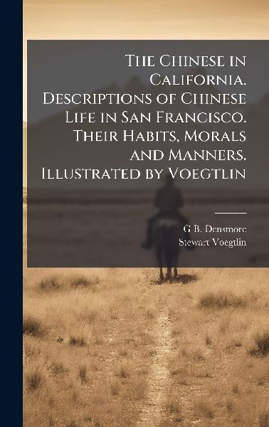 The Chinese in California. Descriptions of Chinese Life in San Francisco. Their Habits, Morals and Manners. Illustrated by Voegtlin
