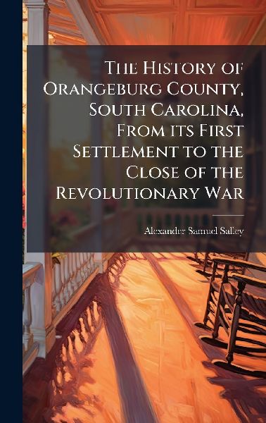 The History of Orangeburg County, South Carolina, From its First Settlement to the Close of the Revolutionary War