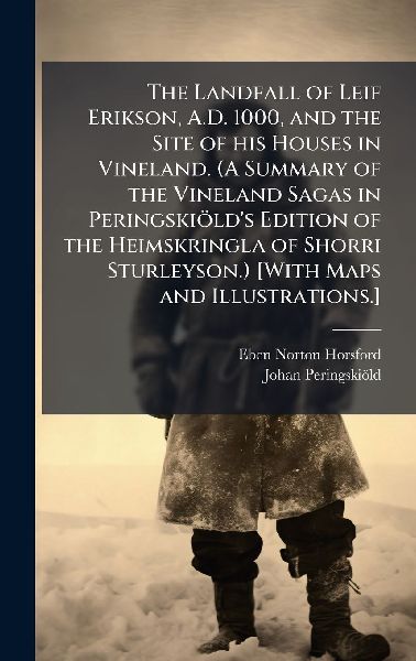 The Landfall of Leif Erikson, A.D. 1000, and the Site of his Houses in Vineland. (A Summary of the Vineland Sagas in PeringskioÌ&#136;ld's Edition of the Heimskringla of Shorri Sturleyson.) [With Maps and Illustrations.]