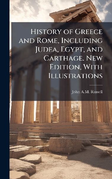 History of Greece and Rome, Including Judea, Egypt, and Carthage. New Edition, With Illustrations