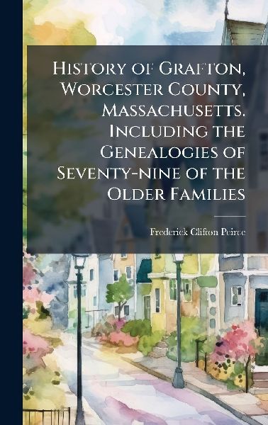History of Grafton, Worcester County, Massachusetts. Including the Genealogies of Seventy-nine of the Older Families
