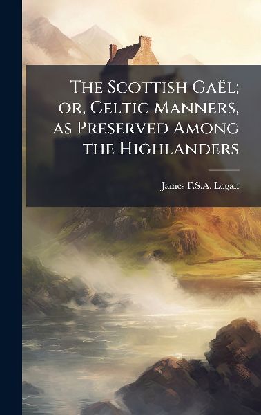The Scottish GaeÌ&#136;l; or, Celtic Manners, as Preserved Among the Highlanders