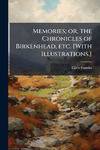 Memories; or, the Chronicles of Birkenhead, etc. [With Illustrations.]