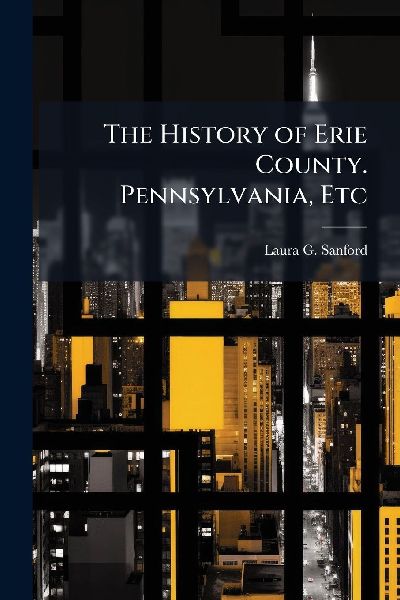 The History of Erie County. Pennsylvania, Etc