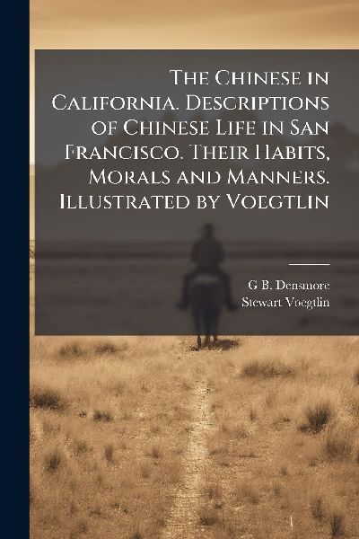 The Chinese in California. Descriptions of Chinese Life in San Francisco. Their Habits, Morals and Manners. Illustrated by Voegtlin