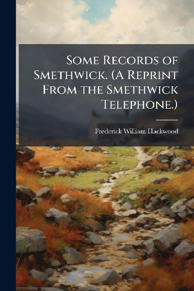 Some Records of Smethwick. (A Reprint From the Smethwick Telephone.)