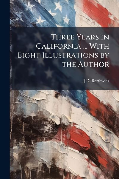Three Years in California ... With Eight Illustrations by the Author