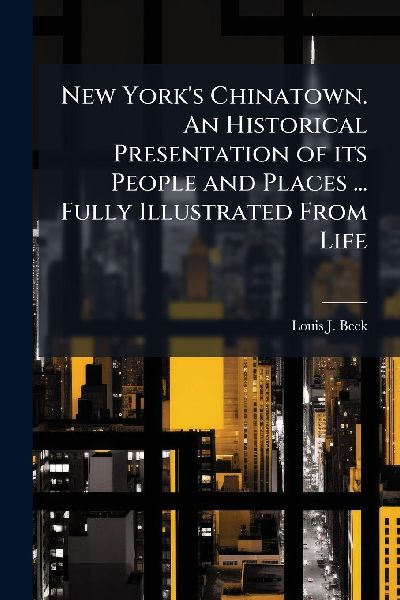 New York's Chinatown. An Historical Presentation of its People and Places ... Fully Illustrated From Life