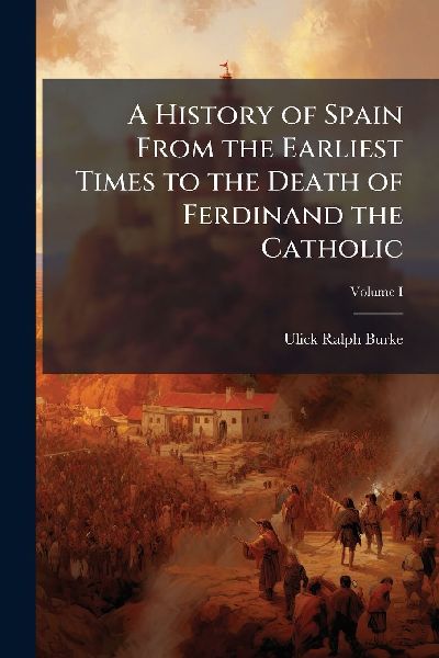 A History of Spain From the Earliest Times to the Death of Ferdinand the Catholic