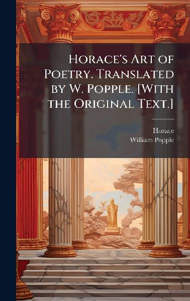 Horace's Art of Poetry. Translated by W. Popple. [With the Original Text.]