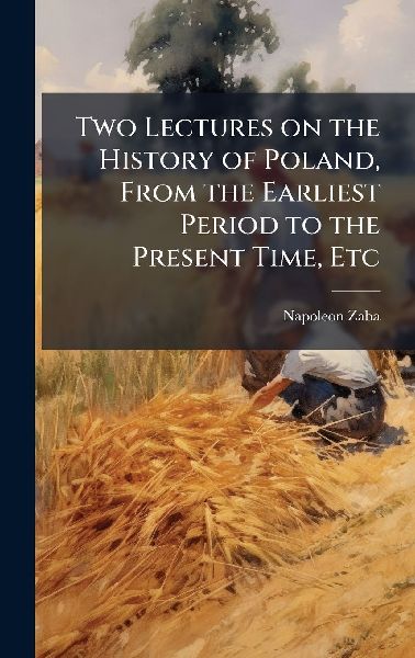 Two Lectures on the History of Poland, From the Earliest Period to the Present Time, Etc