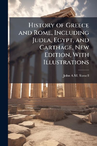 History of Greece and Rome, Including Judea, Egypt, and Carthage. New Edition, With Illustrations