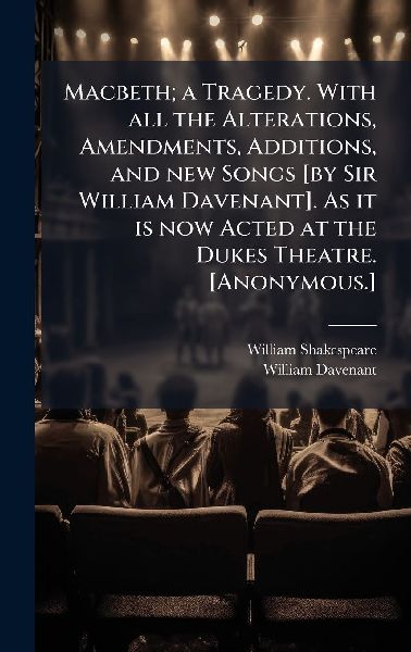 Macbeth; a Tragedy. With all the Alterations, Amendments, Additions, and new Songs [by Sir William Davenant]. As it is now Acted at the Dukes Theatre. [Anonymous.]