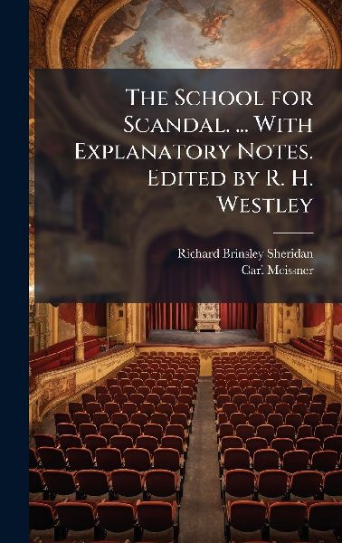 The School for Scandal. ... With Explanatory Notes. Edited by R. H. Westley