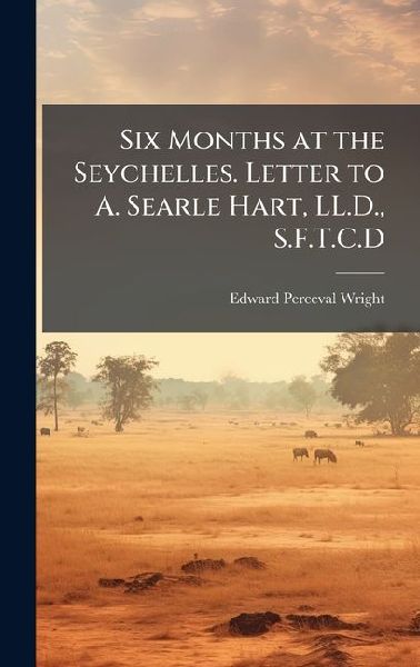 Six Months at the Seychelles. Letter to A. Searle Hart, LL.D., S.F.T.C.D