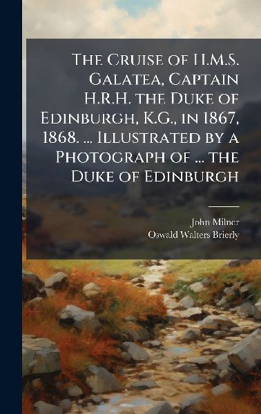 The Cruise of H.M.S. Galatea, Captain H.R.H. the Duke of Edinburgh, K.G., in 1867, 1868. ... Illustrated by a Photograph of ... the Duke of Edinburgh