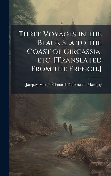 Three Voyages in the Black Sea to the Coast of Circassia, etc. [Translated From the French.]