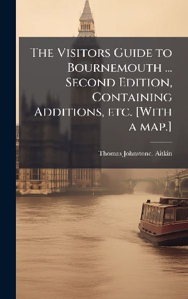 The Visitors Guide to Bournemouth ... Second Edition, Containing Additions, etc. [With a map.]