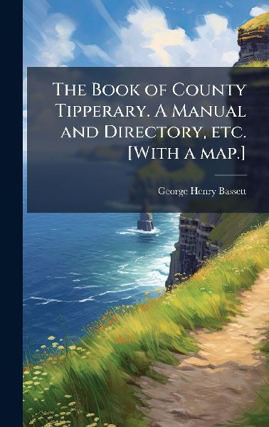 The Book of County Tipperary. A Manual and Directory, etc. [With a map.]