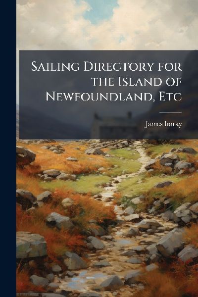 Sailing Directory for the Island of Newfoundland, Etc