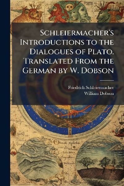 Schleiermacher's Introductions to the Dialogues of Plato. Translated From the German by W. Dobson