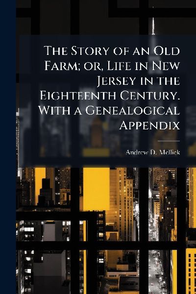 The Story of an Old Farm; or, Life in New Jersey in the Eighteenth Century. With a Genealogical Appendix