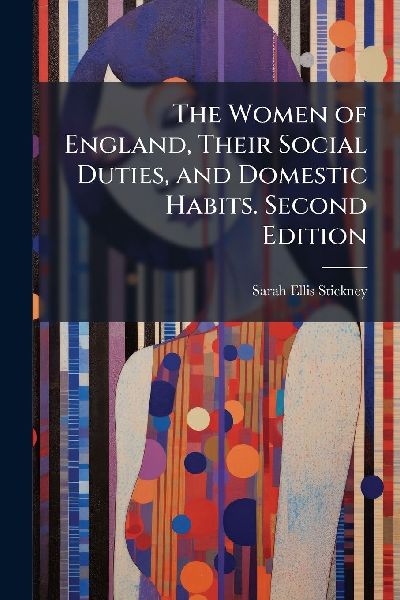 The Women of England, Their Social Duties, and Domestic Habits. Second Edition