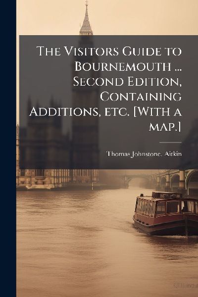 The Visitors Guide to Bournemouth ... Second Edition, Containing Additions, etc. [With a map.]