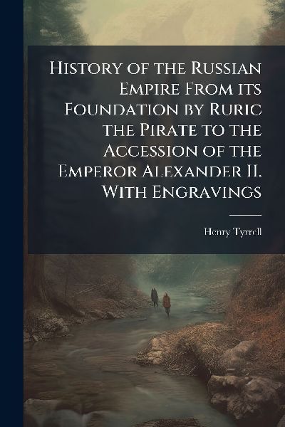 History of the Russian Empire From its Foundation by Ruric the Pirate to the Accession of the Emperor Alexander II. With Engravings