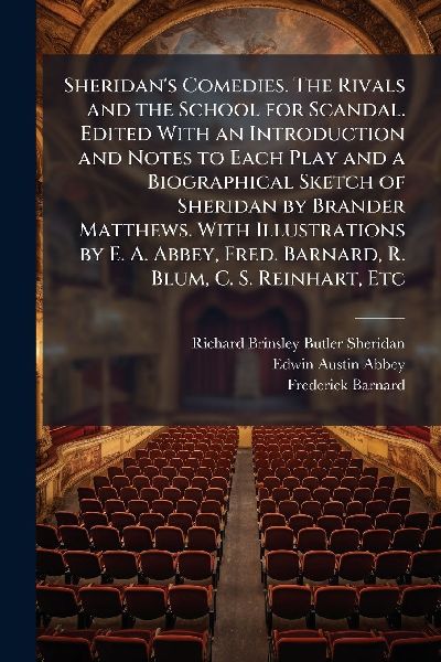 Sheridans Comedies. The Rivals and the School for Scandal. Edited With an Introduction and Notes to Each Play and a Biographical Sketch of Sheridan by Brander Matthews. With Illustrations by E. A. Abbey, Fred. Barnard, R. Blum, C. S. Reinhart, Etc