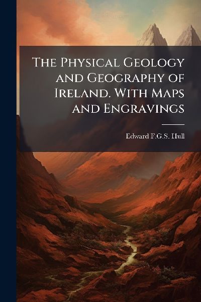 The Physical Geology and Geography of Ireland. With Maps and Engravings