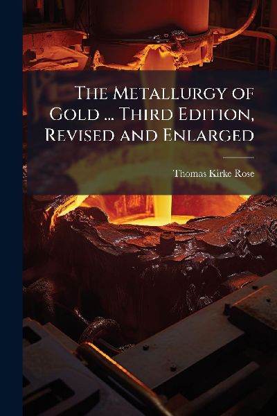 The Metallurgy of Gold ... Third Edition, Revised and Enlarged