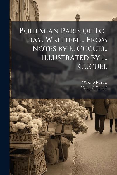 Bohemian Paris of To-day. Written ... From Notes by E. Cucuel. Illustrated by E. Cucuel