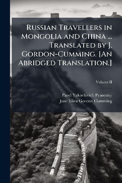 Russian Travellers in Mongolia and China ... Translated by J. Gordon-Cumming. [An Abridged Translation.]