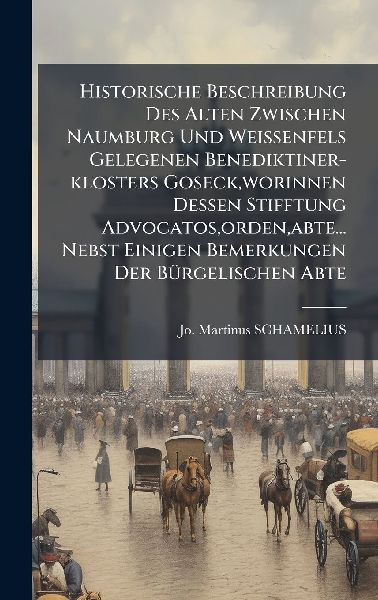 Historische Beschreibung Des Alten Zwischen Naumburg Und Weissenfels Gelegenen Benediktiner-klosters Goseck, worinnen Dessen Stifftung Advocatos, orden, abte... Nebst Einigen Bemerkungen Der BÃ1/4rgelischen Abte