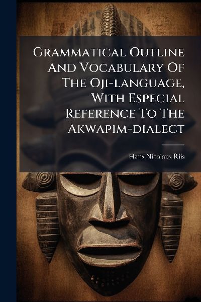 Grammatical Outline And Vocabulary Of The Oji-language, With Especial Reference To The Akwapim-dialect