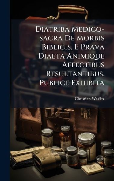 Diatriba Medico-sacra De Morbis Biblicis, E Prava Diaeta Animique Affectibus Resultantibus, Publice Exhibita
