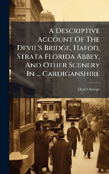 A Descriptive Account Of The Devils Bridge, Hafod, Strata Florida Abbey, And Other Scenery In ... Cardiganshire