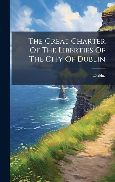 The Great Charter Of The Liberties Of The City Of Dublin
