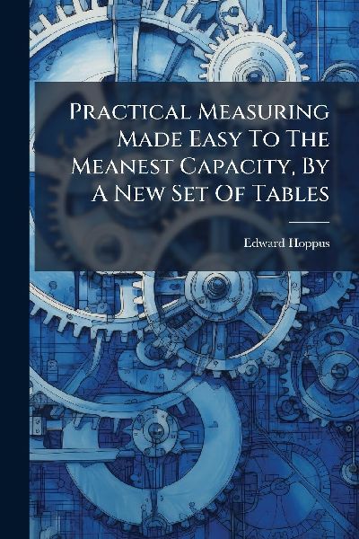 Practical Measuring Made Easy To The Meanest Capacity, By A New Set Of Tables