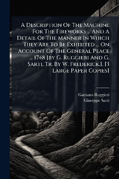 A Description Of The Machine For The Fireworks ... And A Detail Of The Manner In Which They Are To Be Exhibited ... On Account Of The General Peace ... 1748 [by G. Ruggieri And G. Sarti, Tr. By W. Frederick.]. [3 Large Paper Copies]