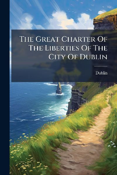 The Great Charter Of The Liberties Of The City Of Dublin