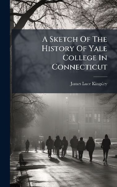 A Sketch Of The History Of Yale College In Connecticut